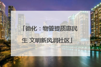 德化：物管提质惠民生 文明新风润社区