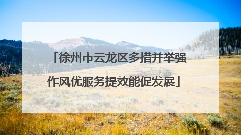 徐州市云龙区多措并举强作风优服务提效能促发展
