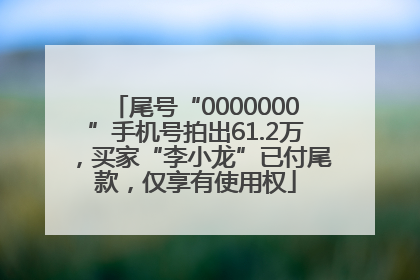 尾号“0000000”手机号拍出61.2万，买家“李小龙”已付尾款，仅享有使用权