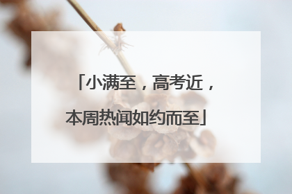 小满至，高考近，本周热闻如约而至