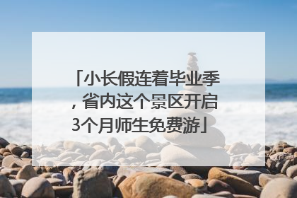 小长假连着毕业季，省内这个景区开启3个月师生免费游