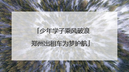 少年学子乘风破浪 郑州出租车为梦护航