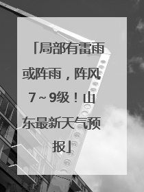 局部有雷雨或阵雨，阵风7～9级！山东最新天气预报