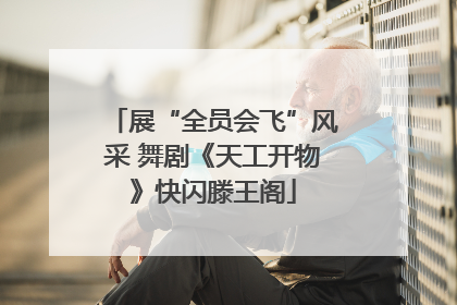 展“全员会飞”风采 舞剧《天工开物》快闪滕王阁