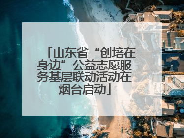 山东省“创培在身边”公益志愿服务基层联动活动在烟台启动