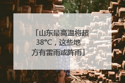 山东最高温将超38°C，这些地方有雷雨或阵雨