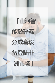 山河智能破碎筛分成套设备登陆非洲市场
