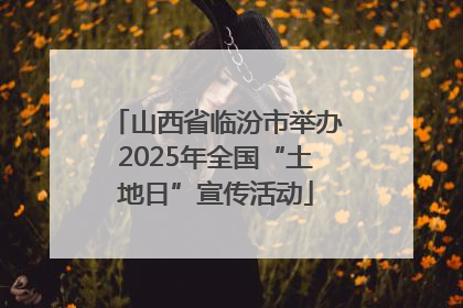 山西省临汾市举办2025年全国“土地日”宣传活动