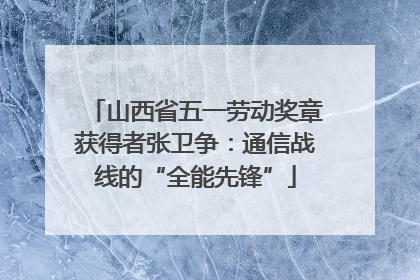山西省五一劳动奖章获得者张卫争：通信战线的“全能先锋”