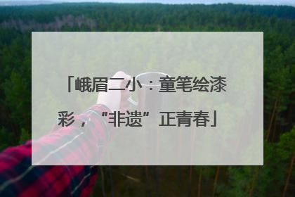 峨眉二小：童笔绘漆彩，“非遗”正青春