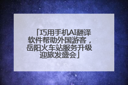 巧用手机AI翻译软件帮助外国游客，岳阳火车站服务升级迎旅发盛会