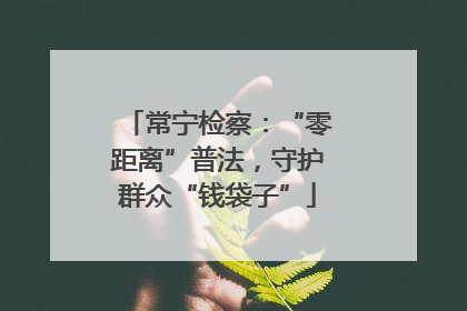 常宁检察：“零距离”普法，守护群众“钱袋子”