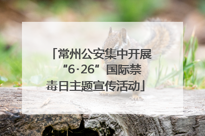 常州公安集中开展“6･26”国际禁毒日主题宣传活动