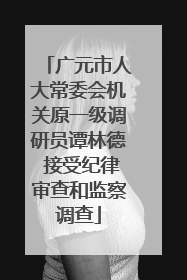 广元市人大常委会机关原一级调研员谭林德 接受纪律审查和监察调查