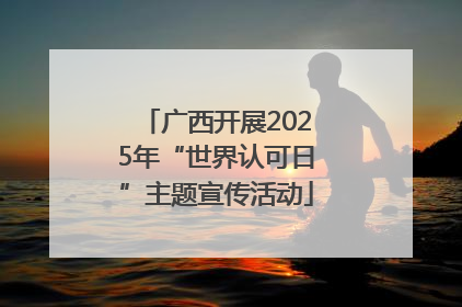 广西开展2025年“世界认可日”主题宣传活动