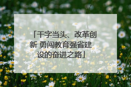 干字当头、改革创新 勇闯教育强省建设的奋进之路