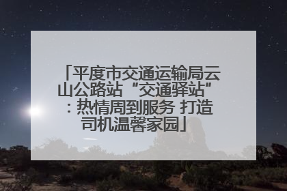 平度市交通运输局云山公路站“交通驿站”：热情周到服务 打造司机温馨家园