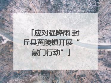 应对强降雨 封丘县黄陵镇开展“敲门行动”