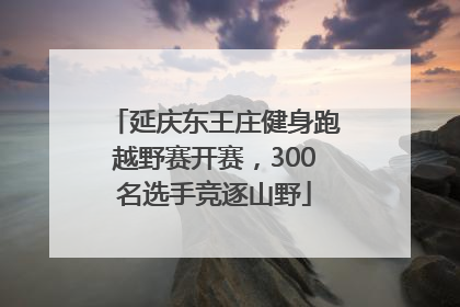 延庆东王庄健身跑越野赛开赛，300名选手竞逐山野