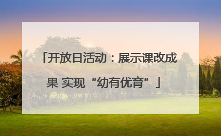 开放日活动：展示课改成果 实现“幼有优育”