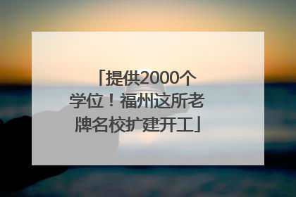 提供2000个学位！福州这所老牌名校扩建开工