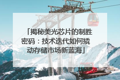 揭秘美光芯片的制胜密码：技术迭代如何撬动存储市场新蓝海