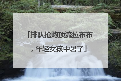 排队抢购顶流拉布布，年轻女孩中暑了