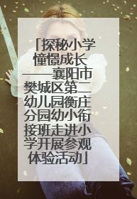 探秘小学 憧憬成长——襄阳市樊城区第二幼儿园衡庄分园幼小衔接班走进小学开展参观体验活动