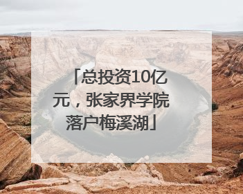 总投资10亿元，张家界学院落户梅溪湖