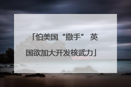 怕美国“撒手” 英国欲加大开发核武力
