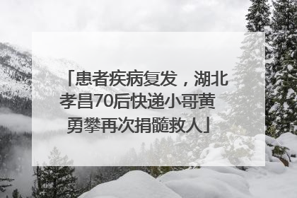 患者疾病复发，湖北孝昌70后快递小哥黄勇攀再次捐髓救人