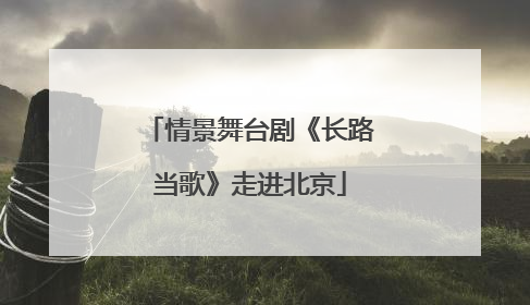 情景舞台剧《长路当歌》走进北京