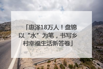 惠泽18万人！盘锦以“水”为笔，书写乡村幸福生活新答卷