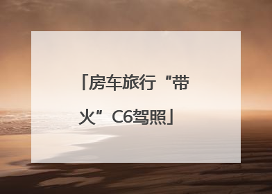 房车旅行“带火”C6驾照