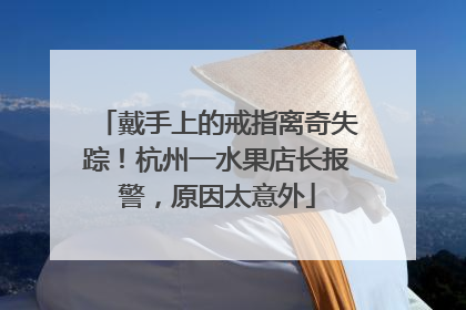 戴手上的戒指离奇失踪！杭州一水果店长报警，原因太意外