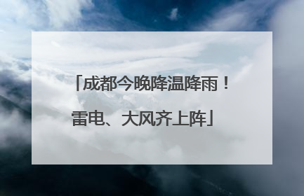 成都今晚降温降雨！雷电、大风齐上阵