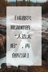 成都兴隆湖畔的“人造太阳”，再创纪录