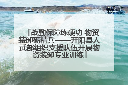 战勤保障练硬功 物资装卸砺精兵——开阳县人武部组织支援队伍开展物资装卸专业训练