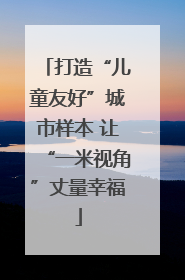 打造“儿童友好”城市样本 让“一米视角”丈量幸福