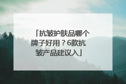 抗皱护肤品哪个牌子好用？6款抗皱产品建议入