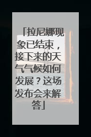拉尼娜现象已结束，接下来的天气气候如何发展？这场发布会来解答