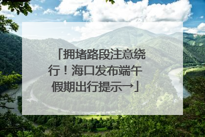 拥堵路段注意绕行！海口发布端午假期出行提示→