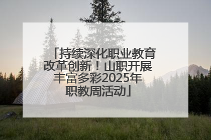 持续深化职业教育改革创新！山职开展丰富多彩2025年职教周活动