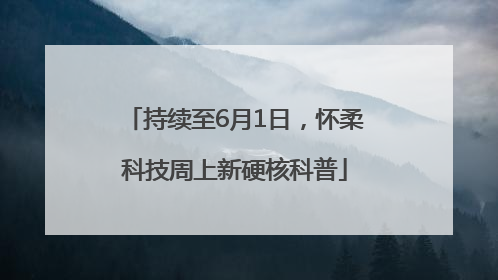持续至6月1日，怀柔科技周上新硬核科普