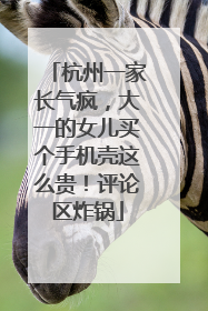 杭州一家长气疯，大一的女儿买个手机壳这么贵！评论区炸锅