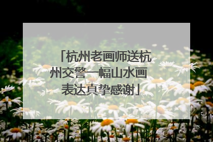 杭州老画师送杭州交警一幅山水画 表达真挚感谢