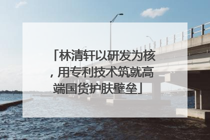 林清轩以研发为核，用专利技术筑就高端国货护肤壁垒
