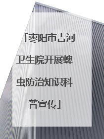 枣阳市吉河卫生院开展蜱虫防治知识科普宣传
