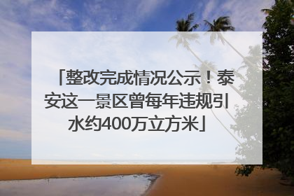 整改完成情况公示！泰安这一景区曾每年违规引水约400万立方米