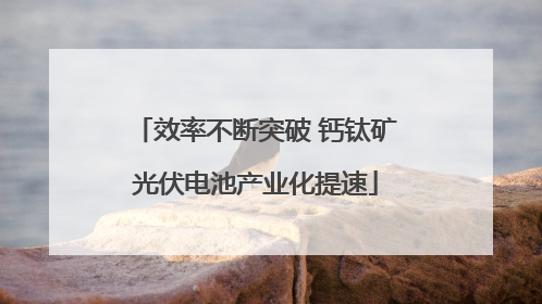 效率不断突破 钙钛矿光伏电池产业化提速